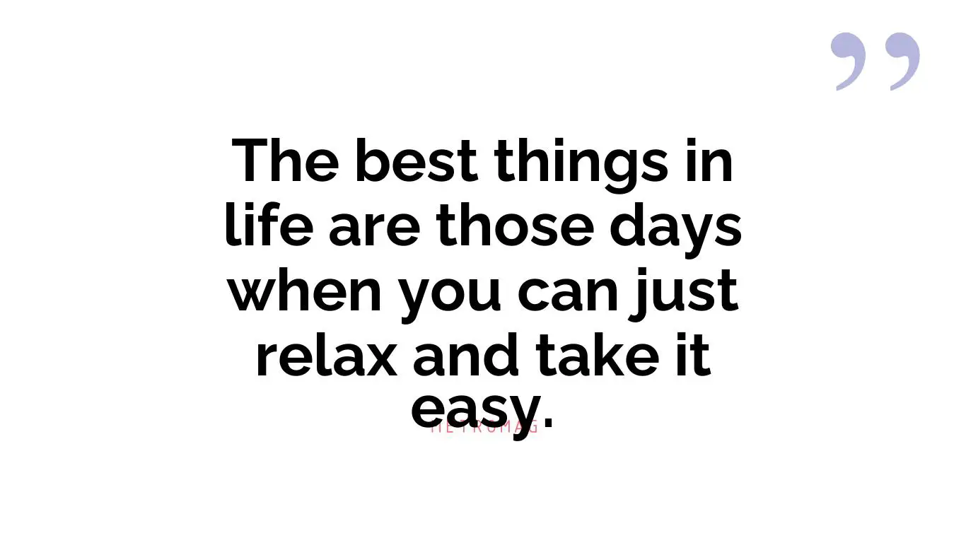 The best things in life are those days when you can just relax and take it easy.