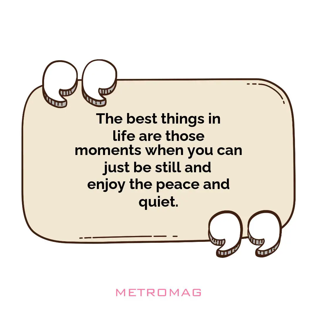 The best things in life are those moments when you can just be still and enjoy the peace and quiet.