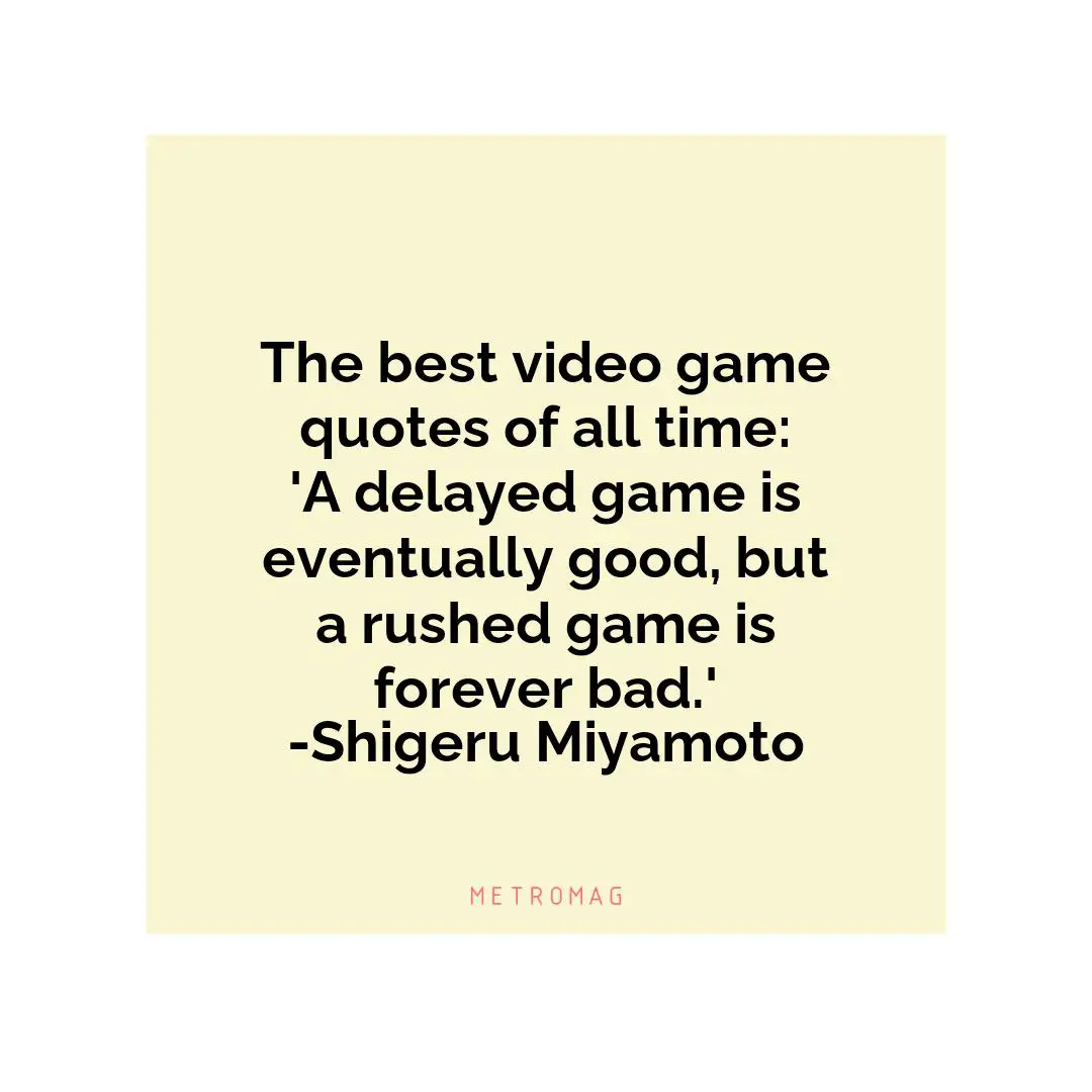 The best video game quotes of all time: 'A delayed game is eventually good, but a rushed game is forever bad.' -Shigeru Miyamoto