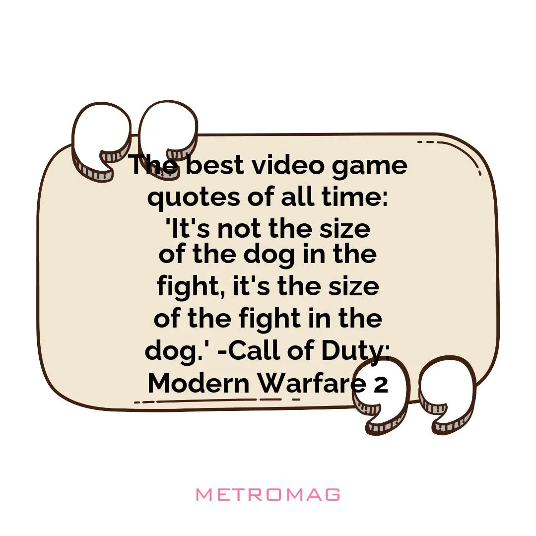 The best video game quotes of all time: 'It's not the size of the dog in the fight, it's the size of the fight in the dog.' -Call of Duty: Modern Warfare 2