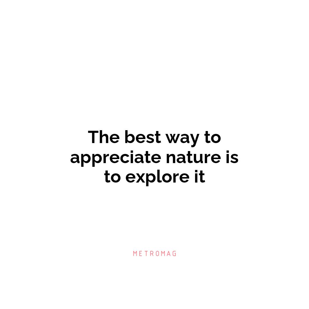 The best way to appreciate nature is to explore it