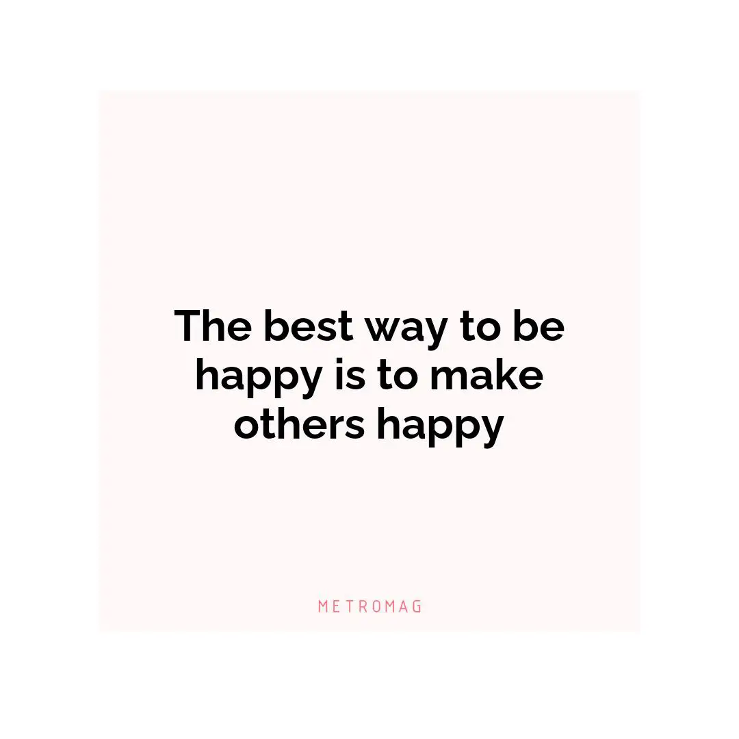 The best way to be happy is to make others happy