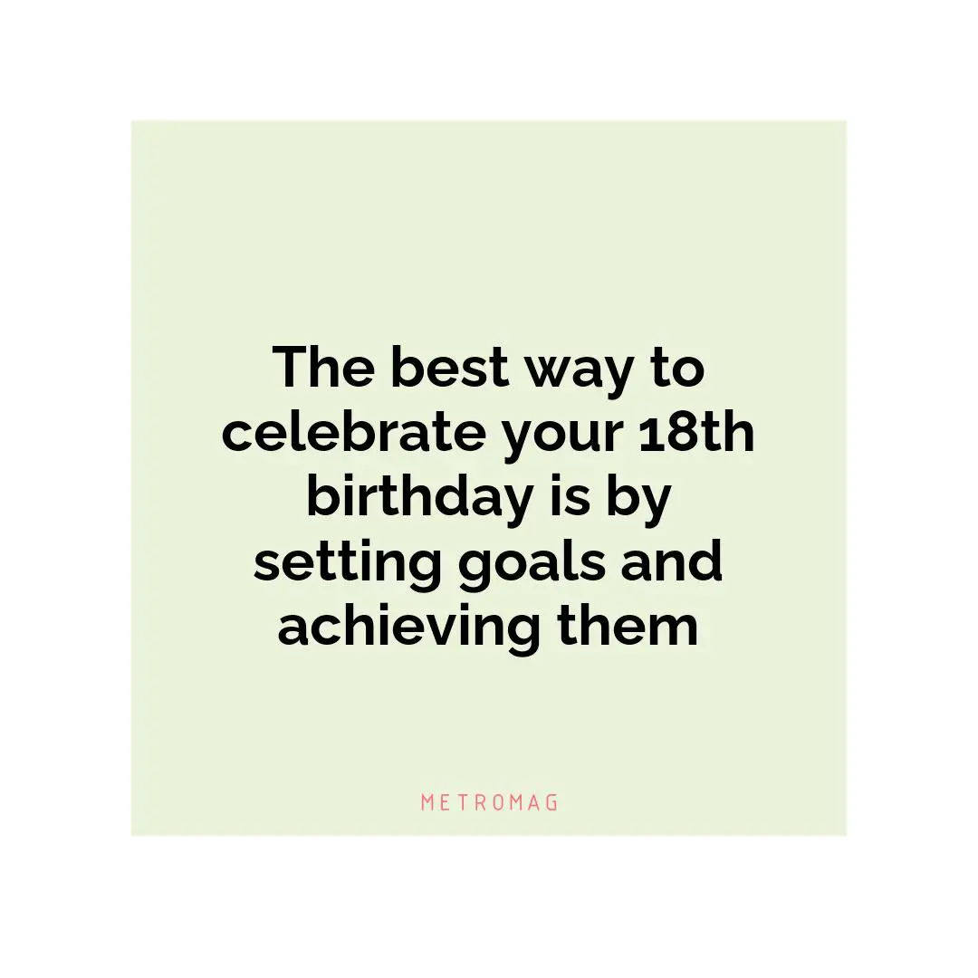 The best way to celebrate your 18th birthday is by setting goals and achieving them