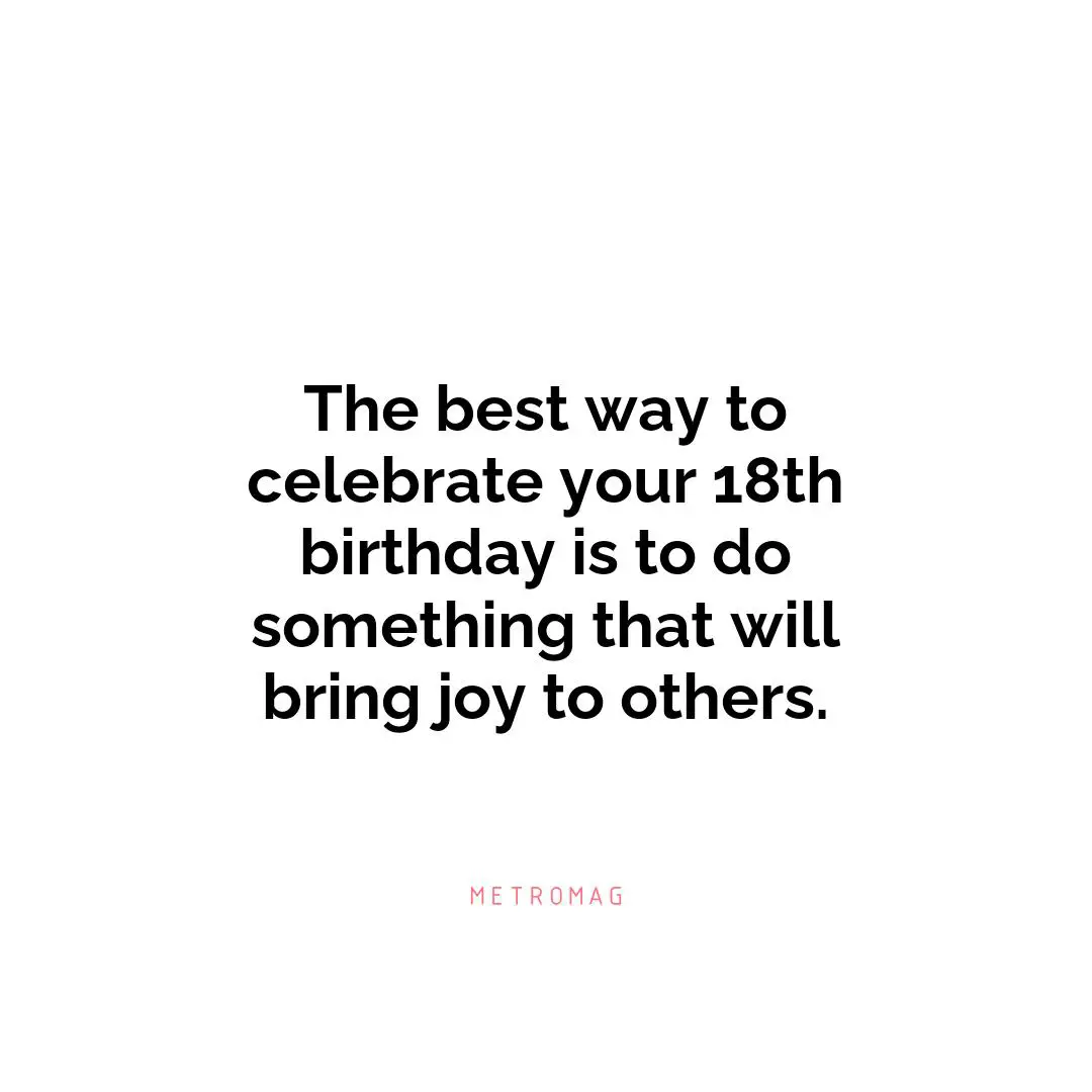 The best way to celebrate your 18th birthday is to do something that will bring joy to others.