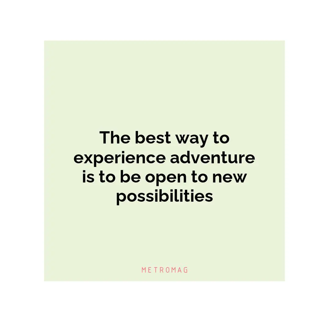 The best way to experience adventure is to be open to new possibilities