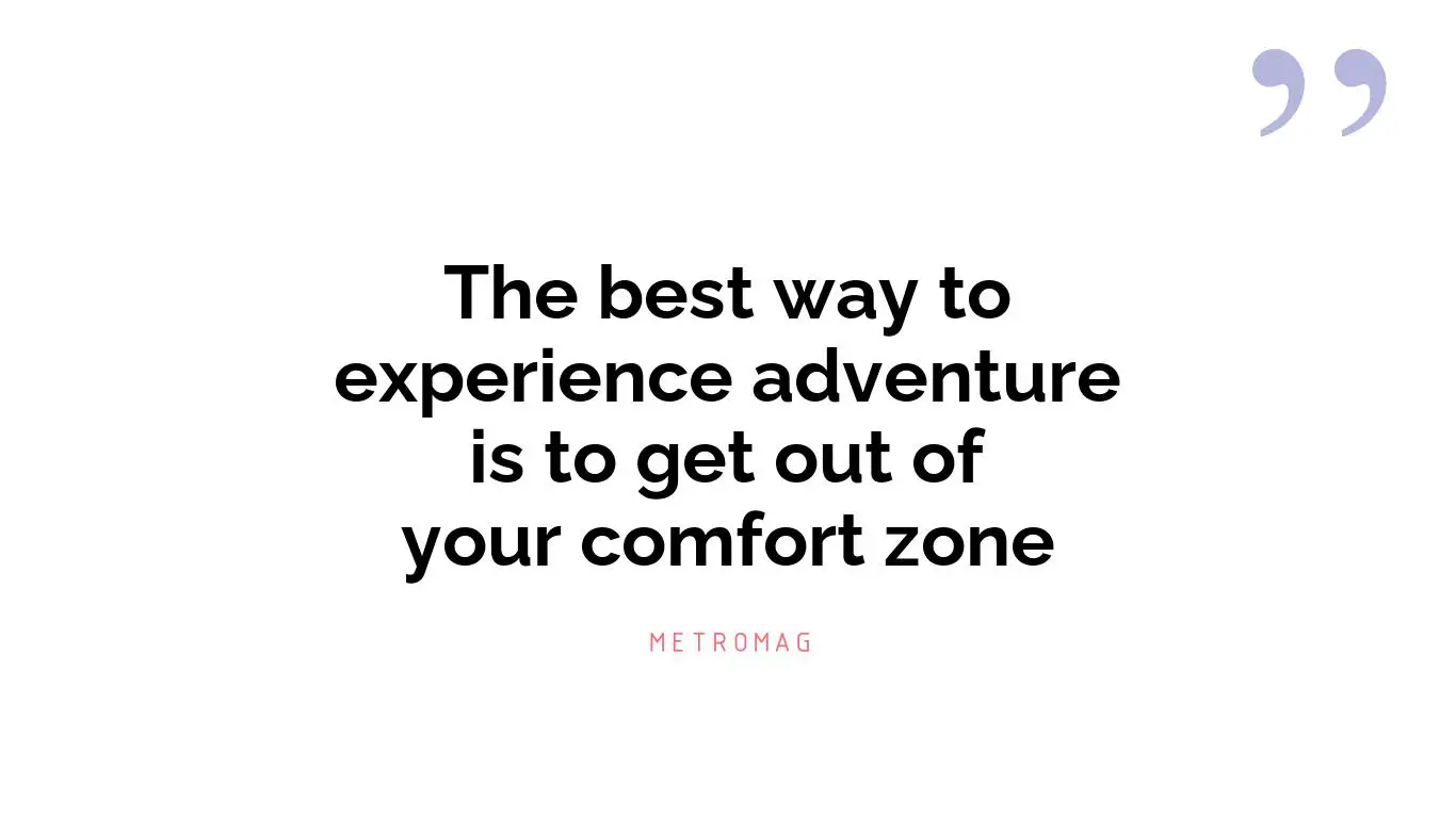 The best way to experience adventure is to get out of your comfort zone