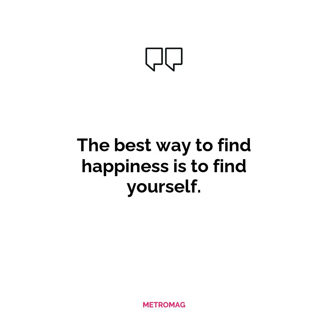 The best way to find happiness is to find yourself.