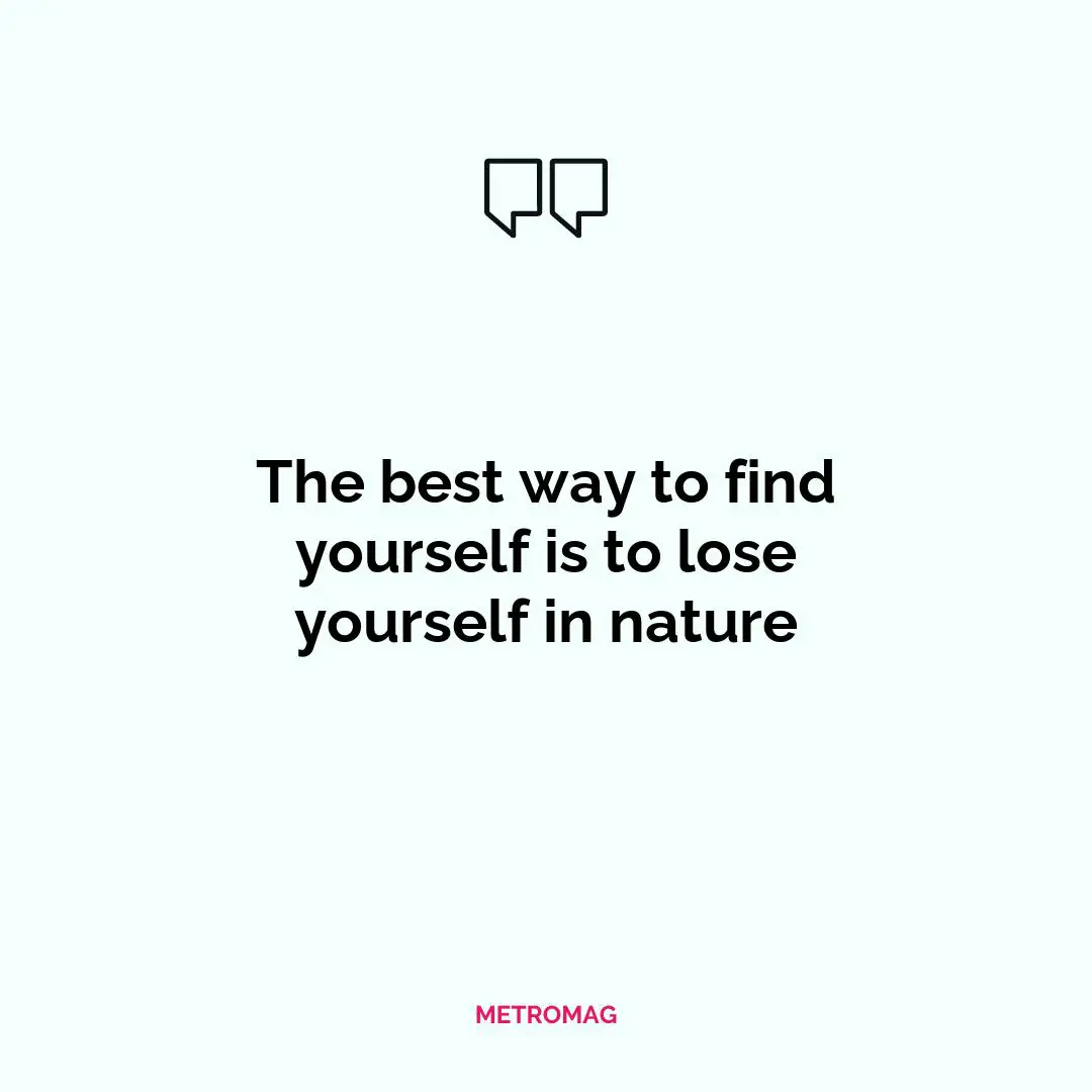The best way to find yourself is to lose yourself in nature