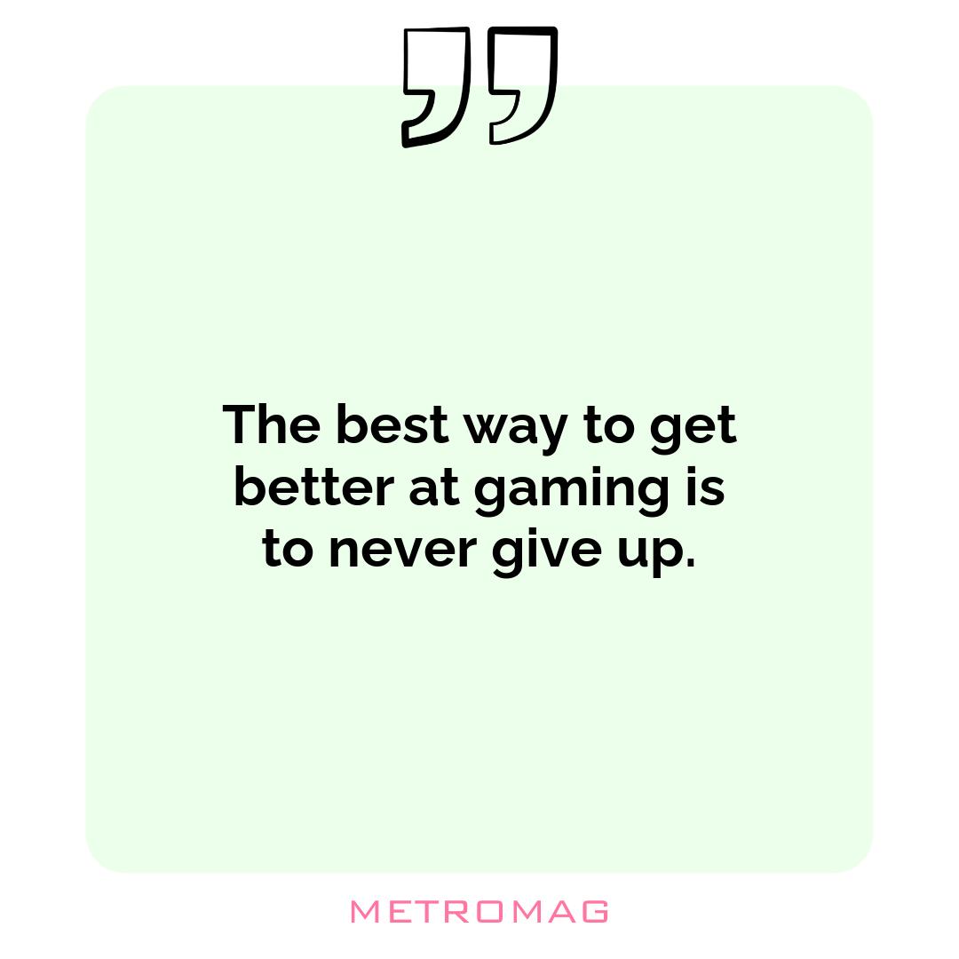 The best way to get better at gaming is to never give up.
