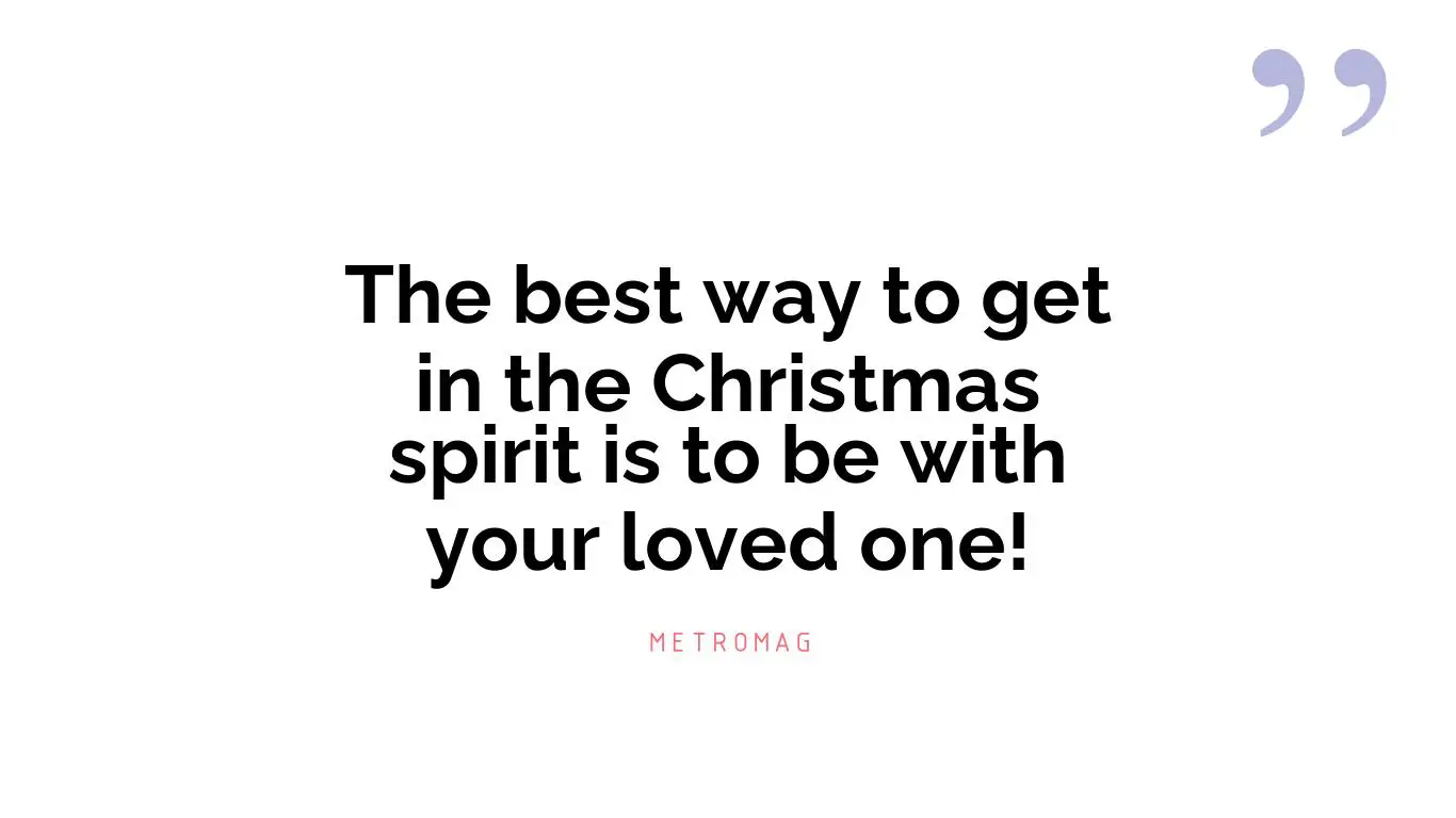 The best way to get in the Christmas spirit is to be with your loved one!