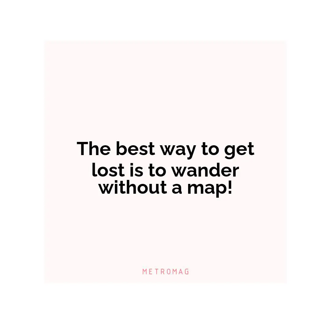 The best way to get lost is to wander without a map!