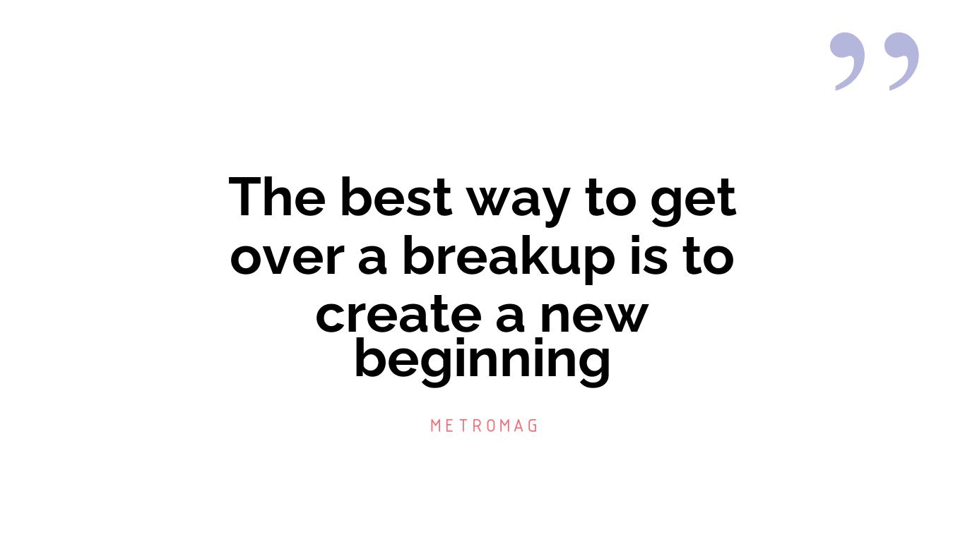 The best way to get over a breakup is to create a new beginning