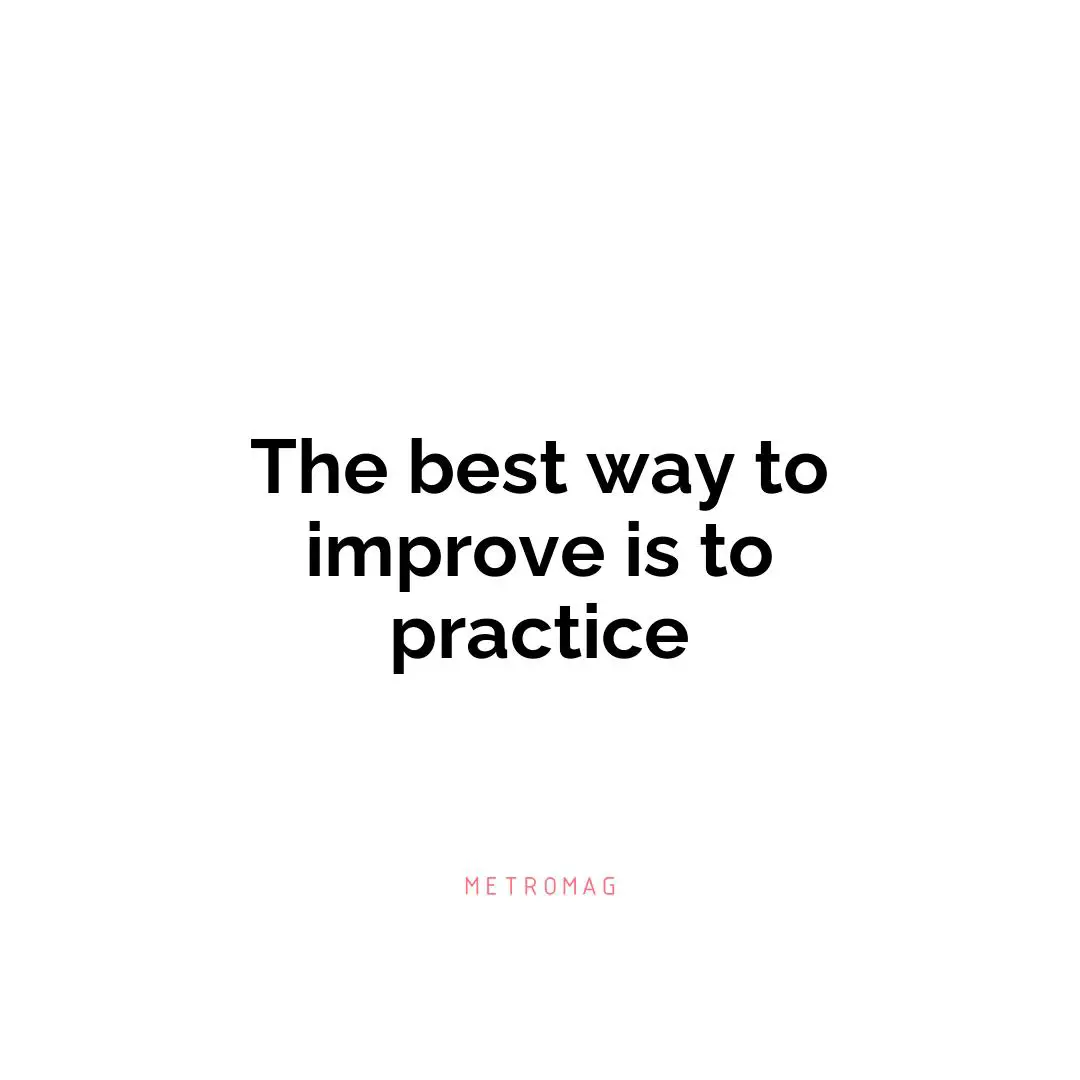 The best way to improve is to practice