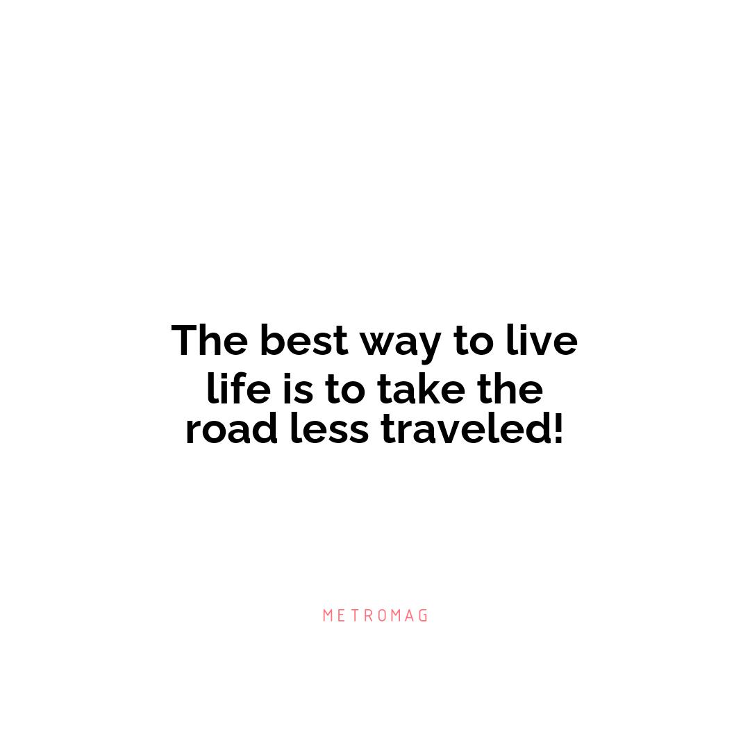 The best way to live life is to take the road less traveled!