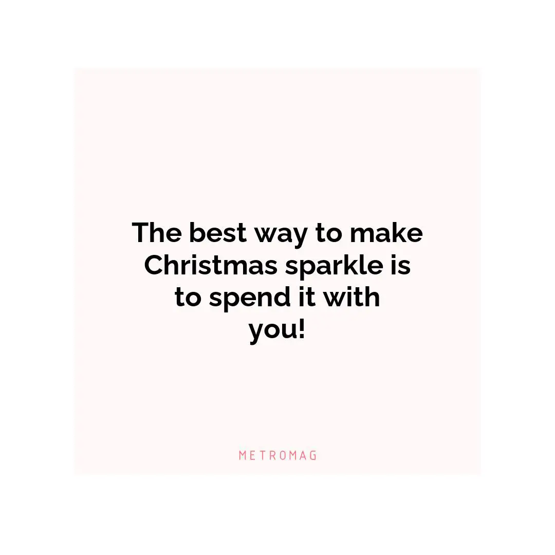 The best way to make Christmas sparkle is to spend it with you!