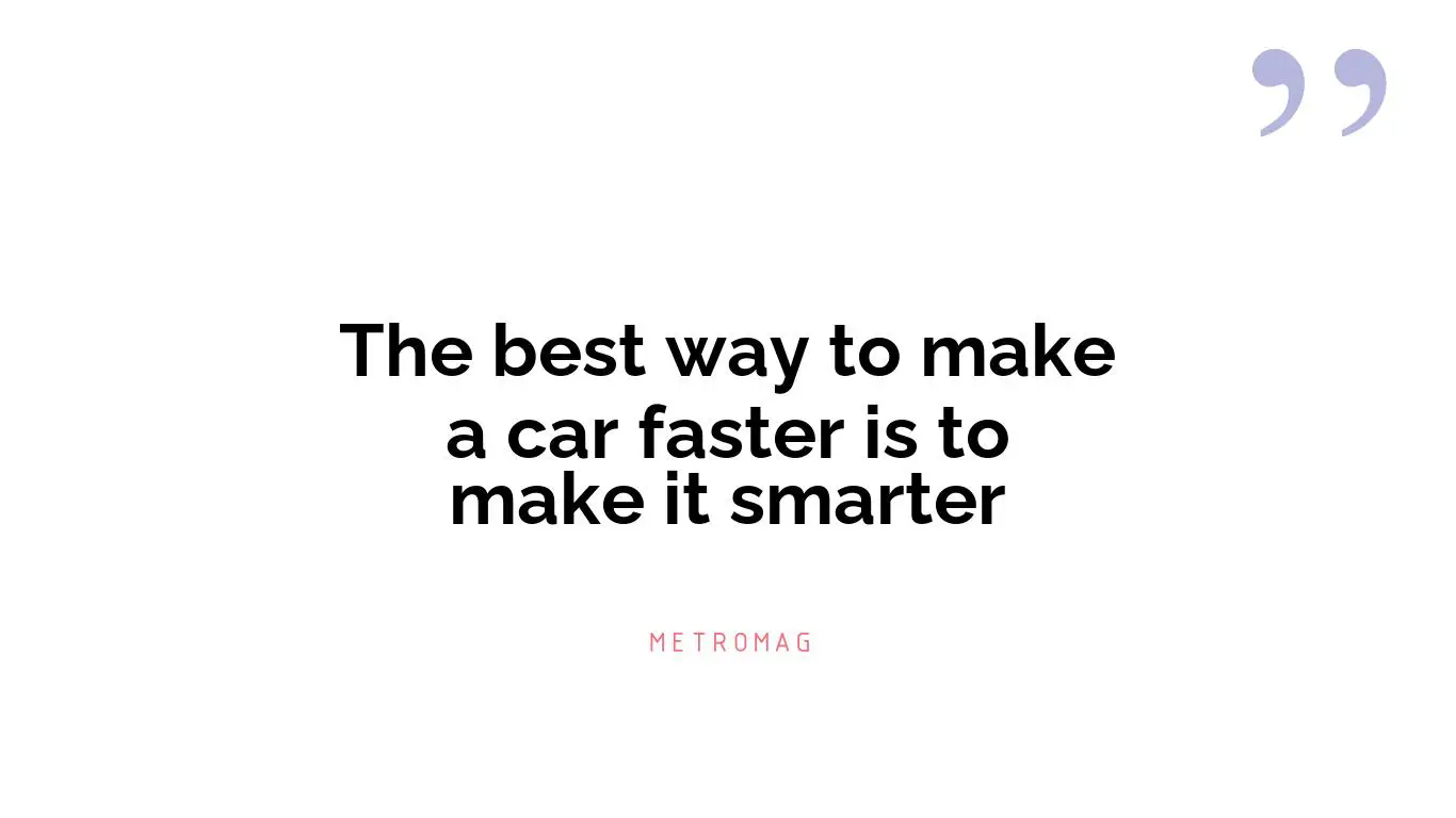The best way to make a car faster is to make it smarter