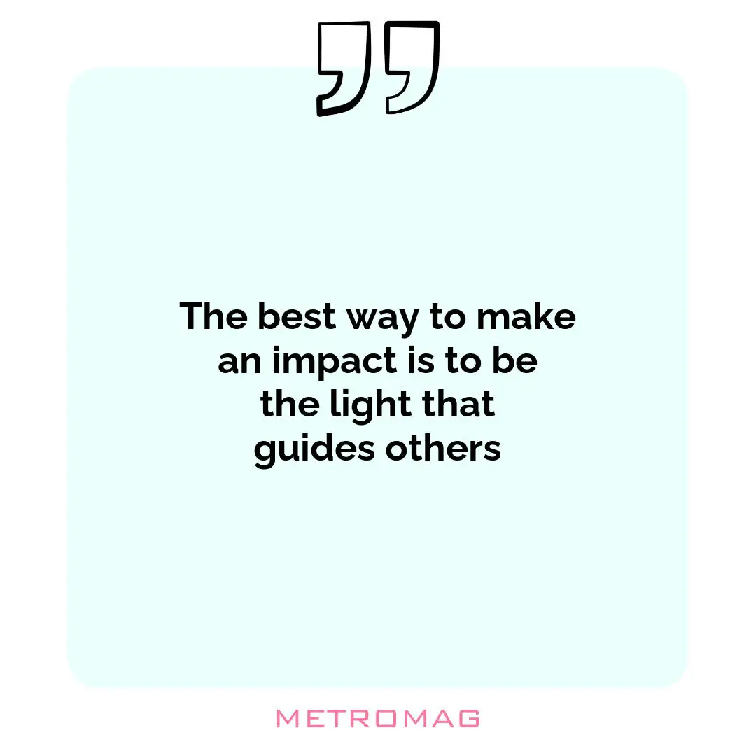 The best way to make an impact is to be the light that guides others