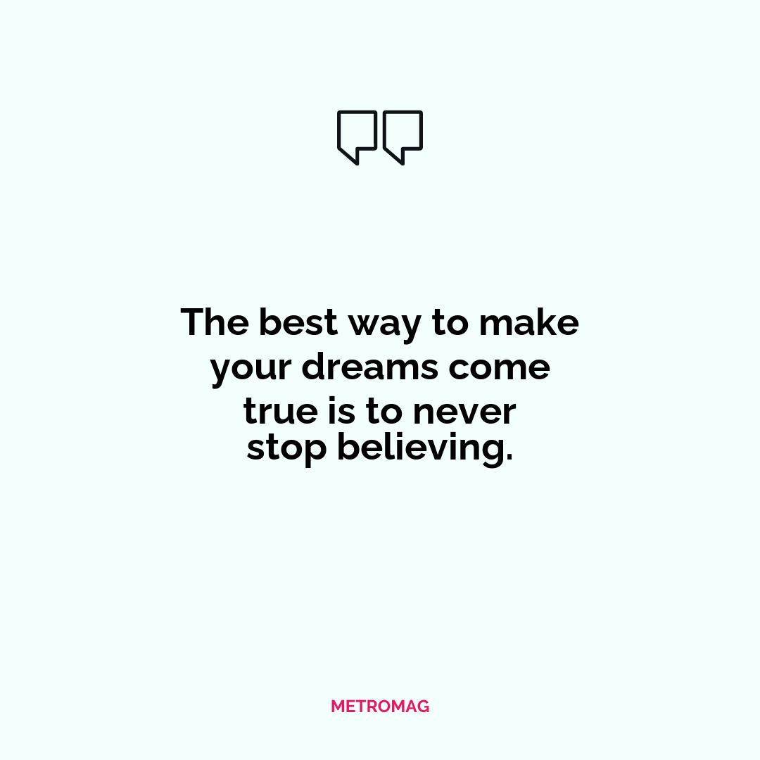 The best way to make your dreams come true is to never stop believing.