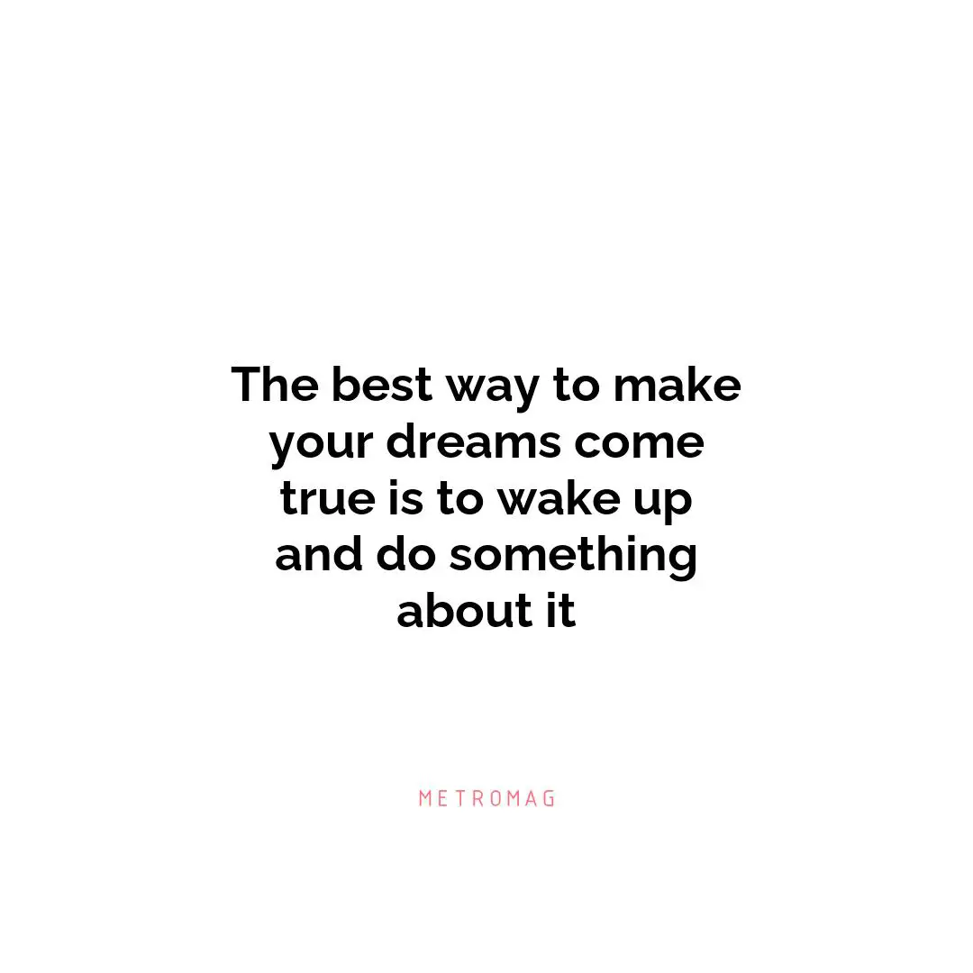 The best way to make your dreams come true is to wake up and do something about it