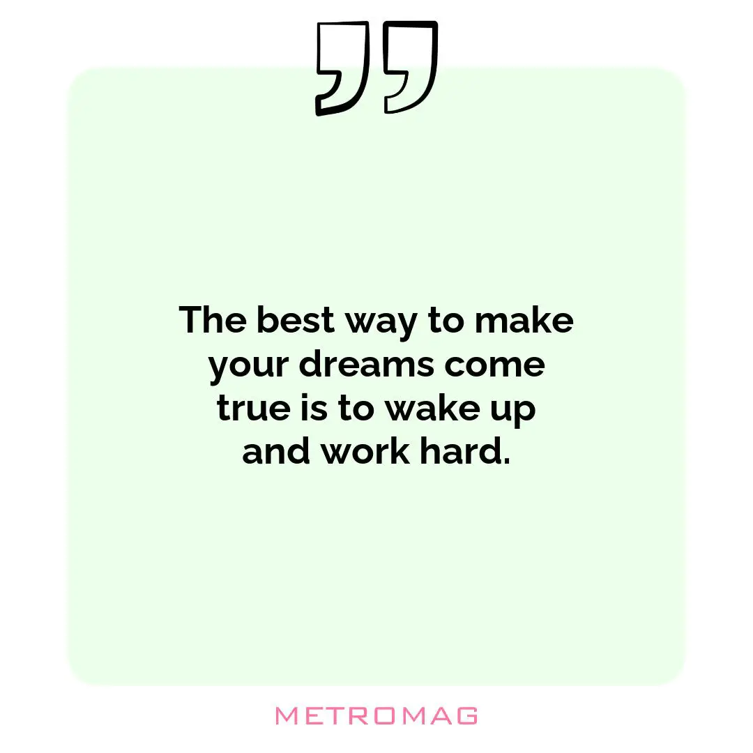 The best way to make your dreams come true is to wake up and work hard.