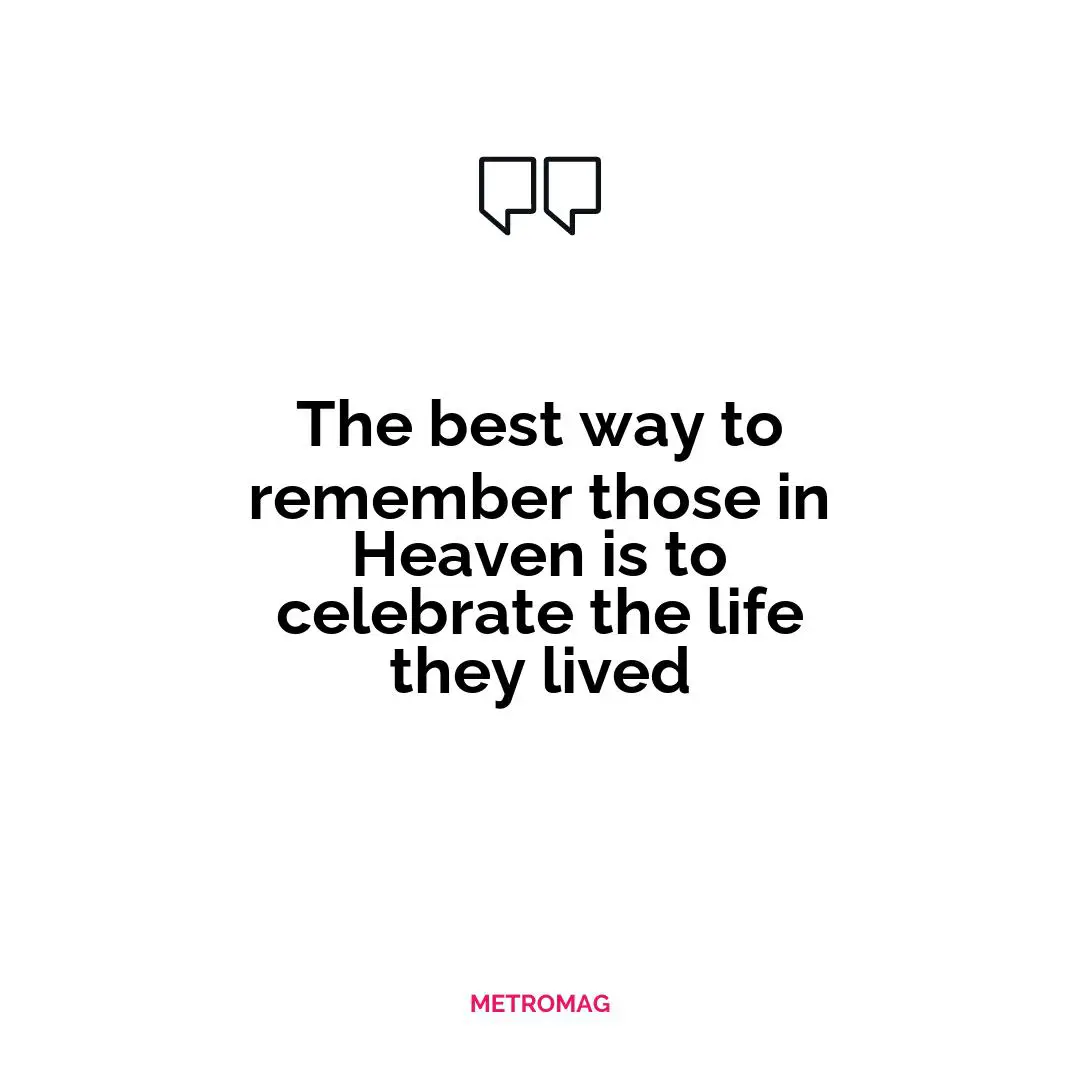 The best way to remember those in Heaven is to celebrate the life they lived