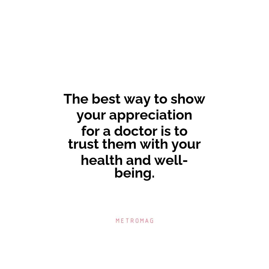The best way to show your appreciation for a doctor is to trust them with your health and well-being.