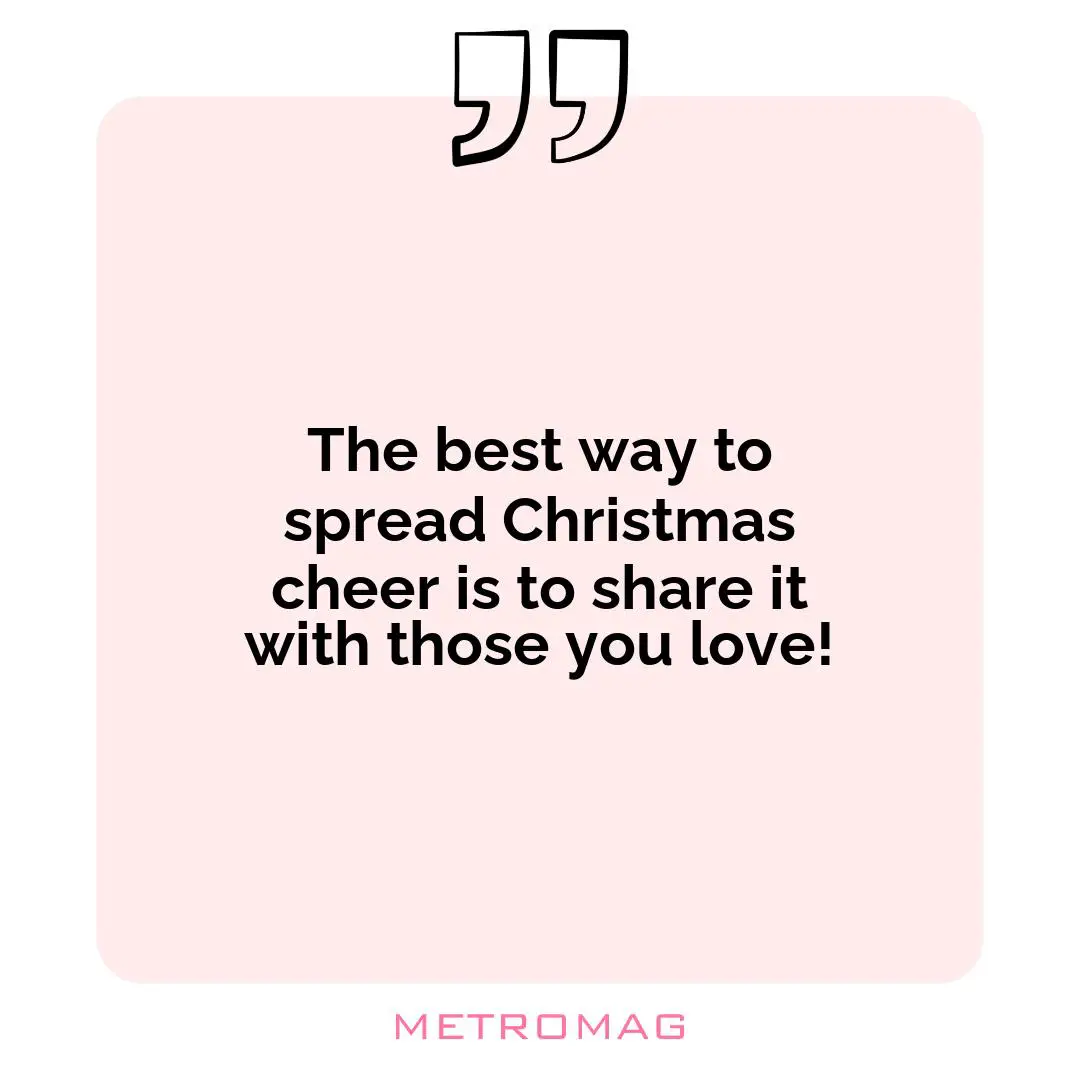 The best way to spread Christmas cheer is to share it with those you love!