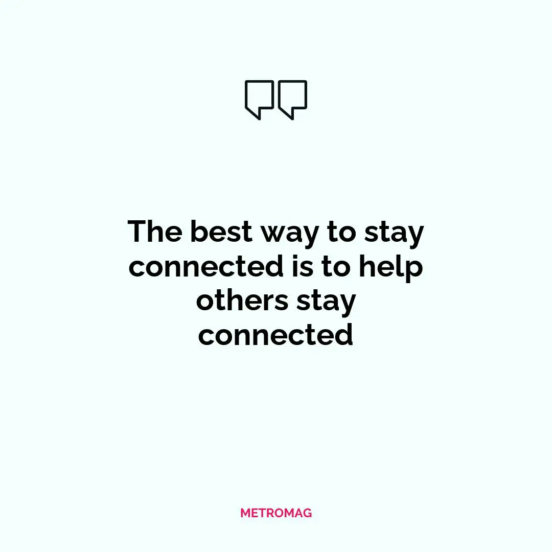 The best way to stay connected is to help others stay connected