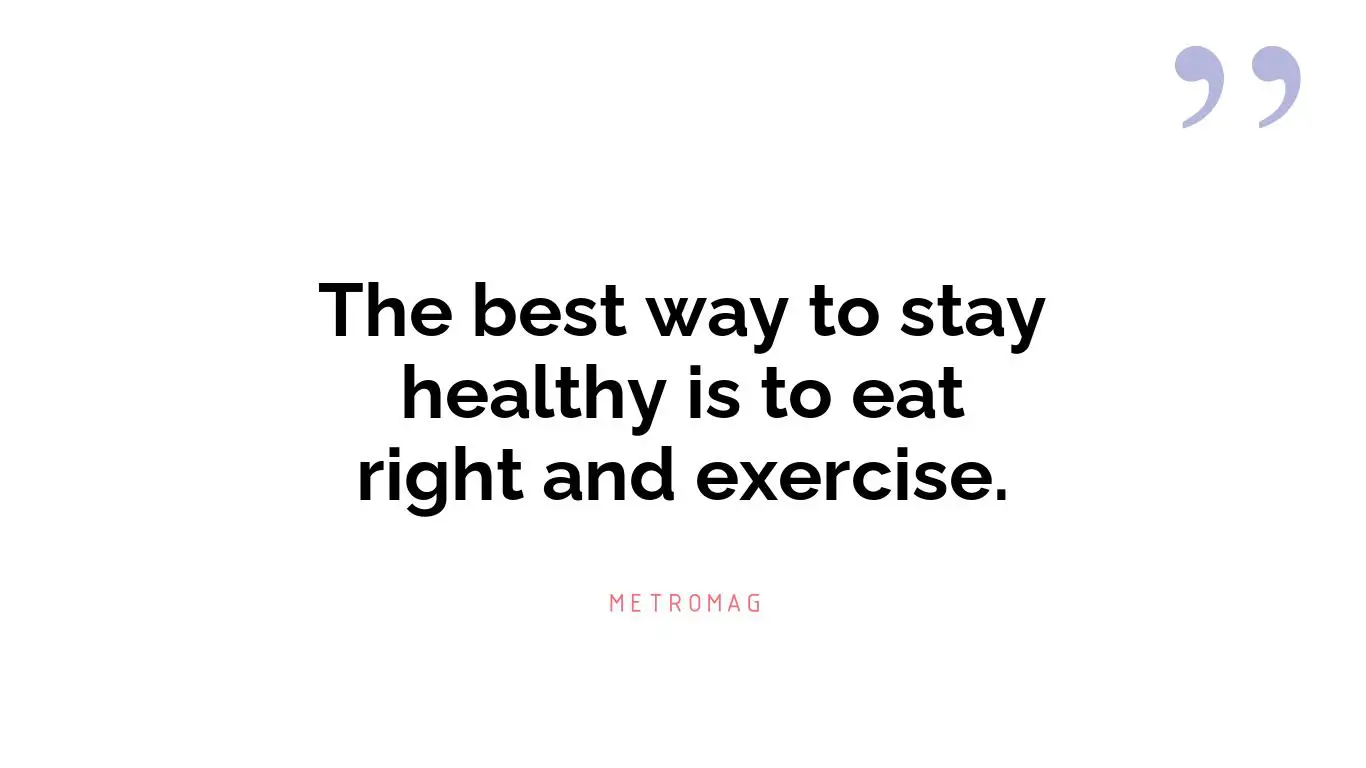 The best way to stay healthy is to eat right and exercise.