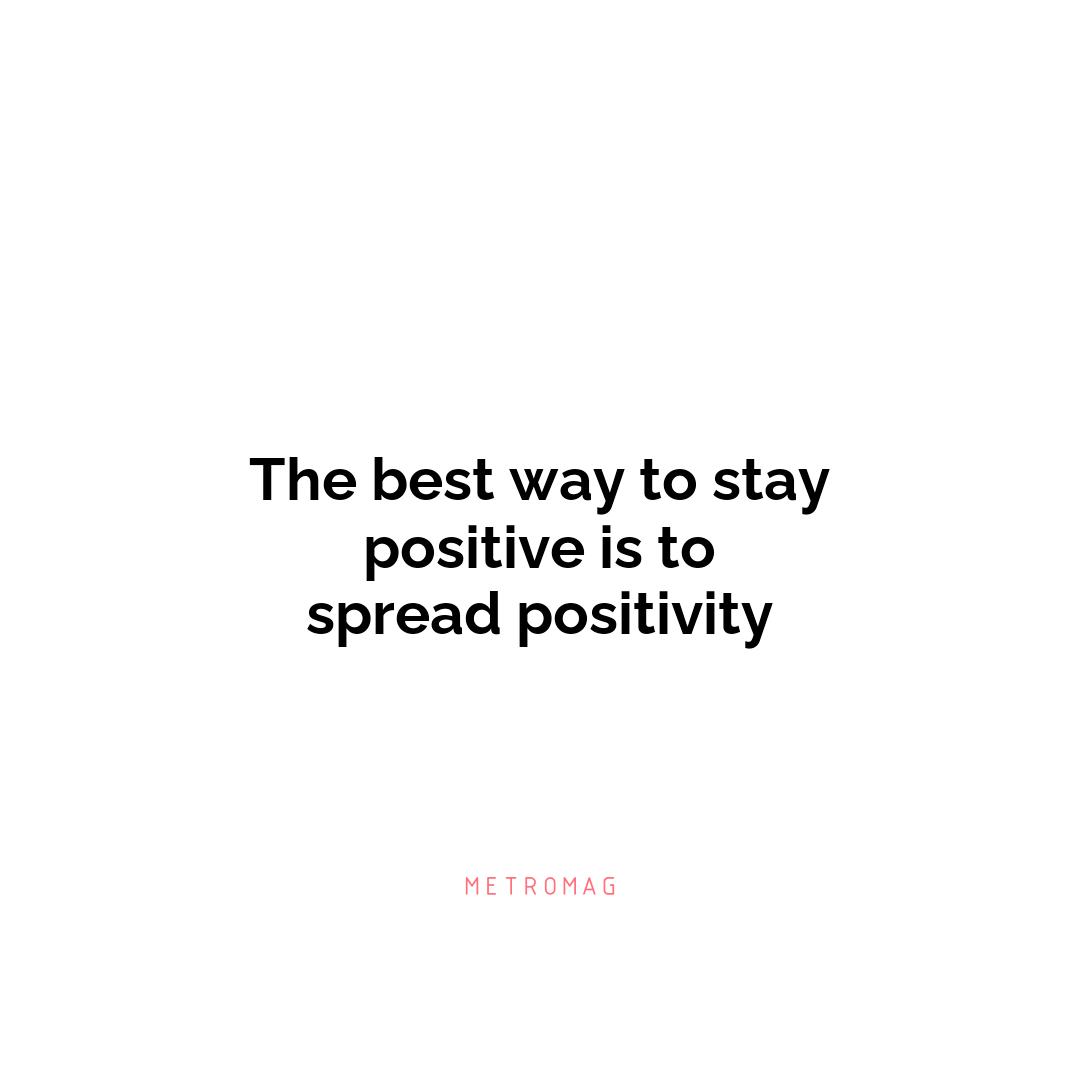 The best way to stay positive is to spread positivity