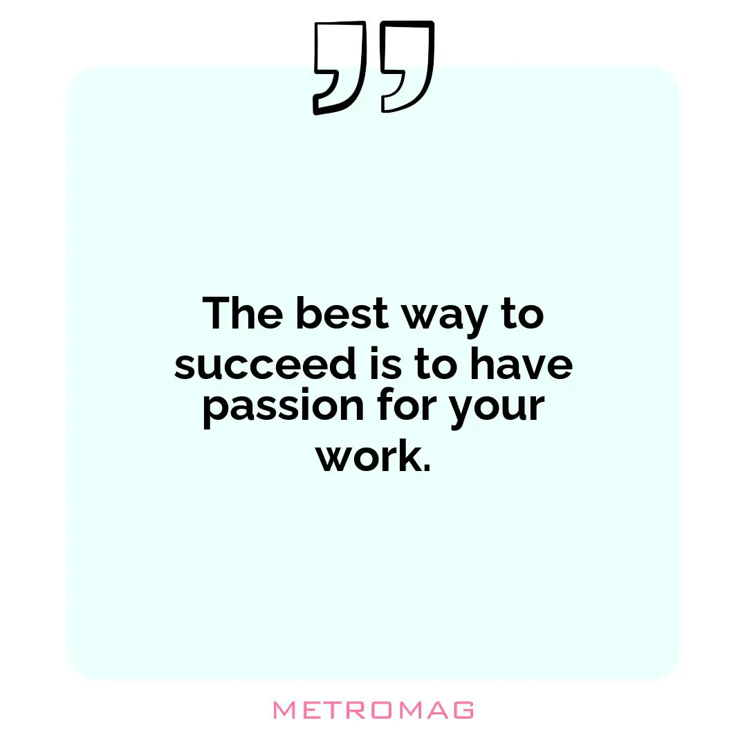The best way to succeed is to have passion for your work.