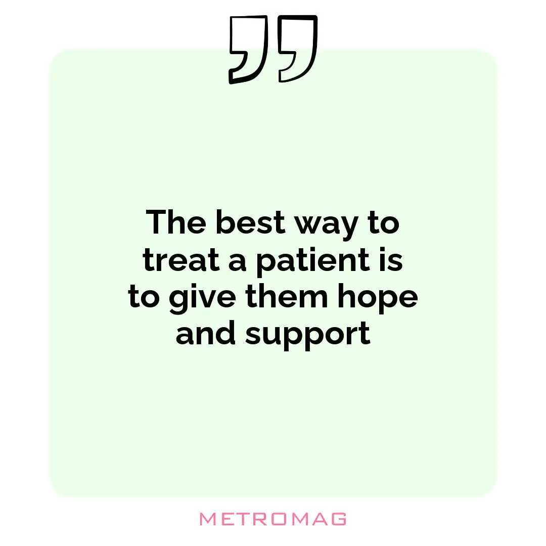The best way to treat a patient is to give them hope and support