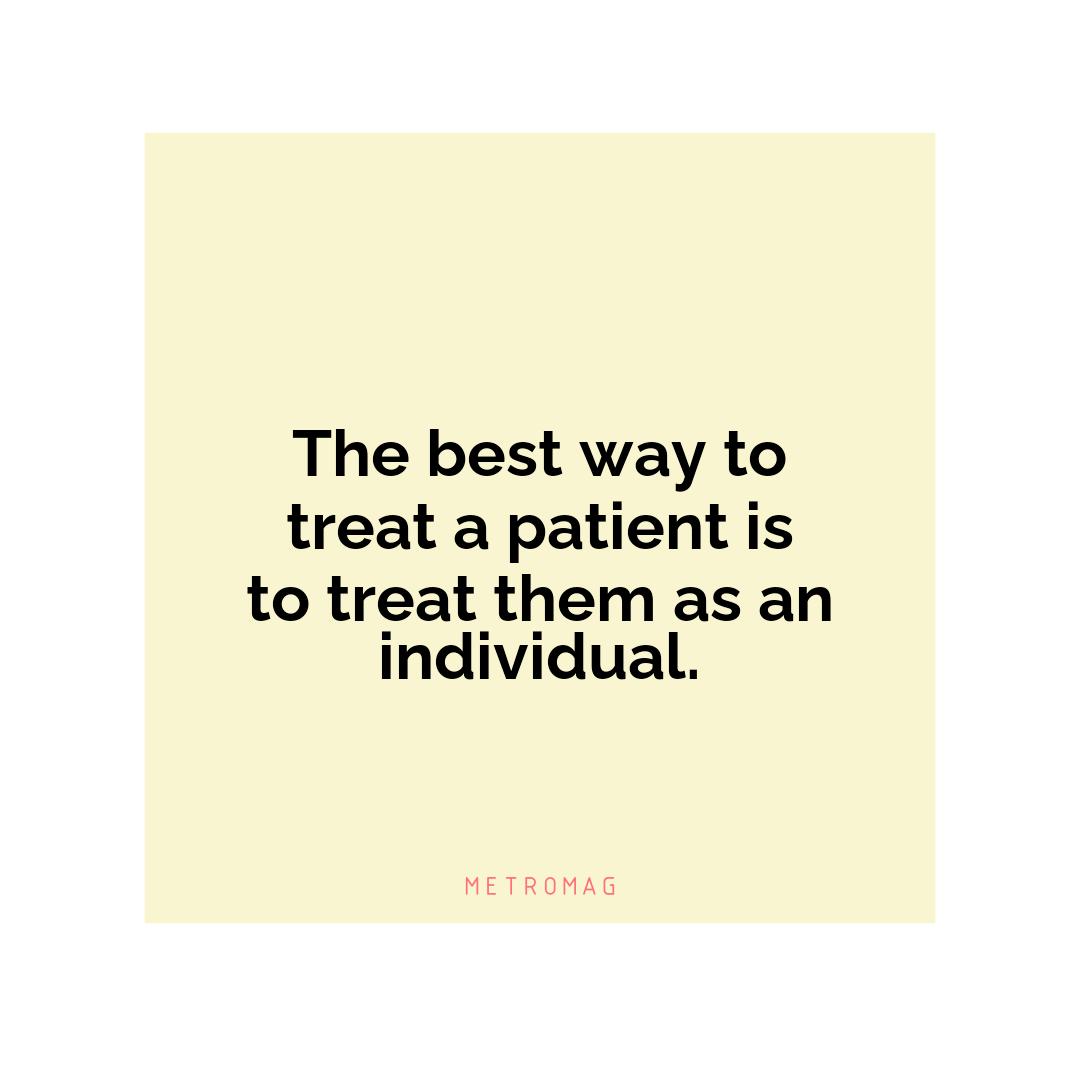 The best way to treat a patient is to treat them as an individual.