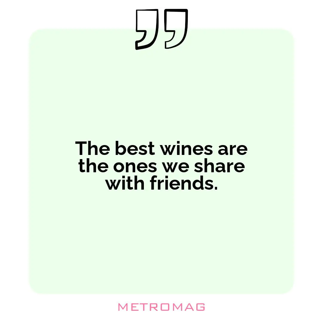 The best wines are the ones we share with friends.