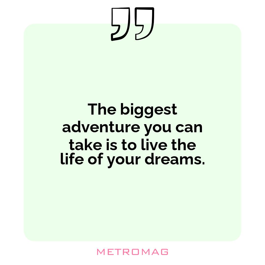 The biggest adventure you can take is to live the life of your dreams.