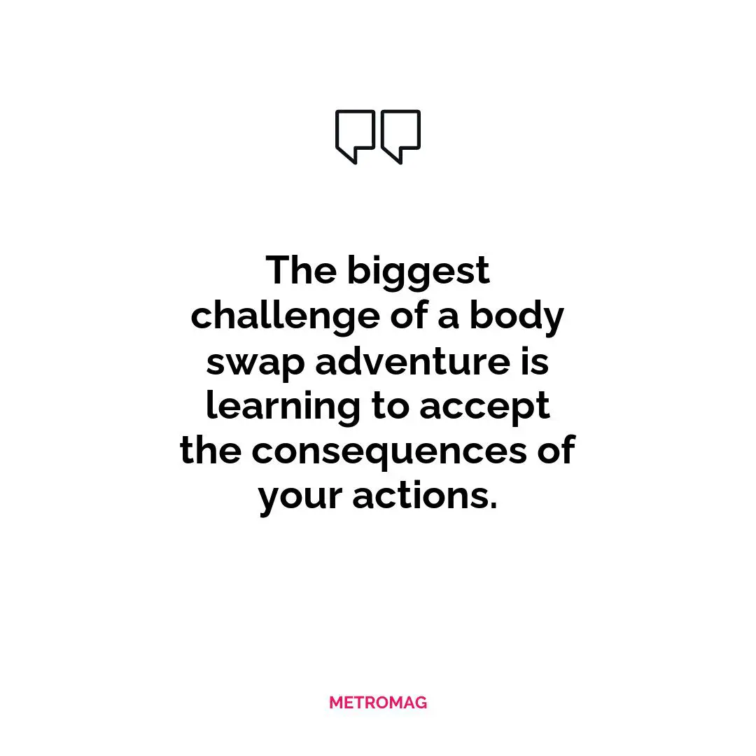 The biggest challenge of a body swap adventure is learning to accept the consequences of your actions.