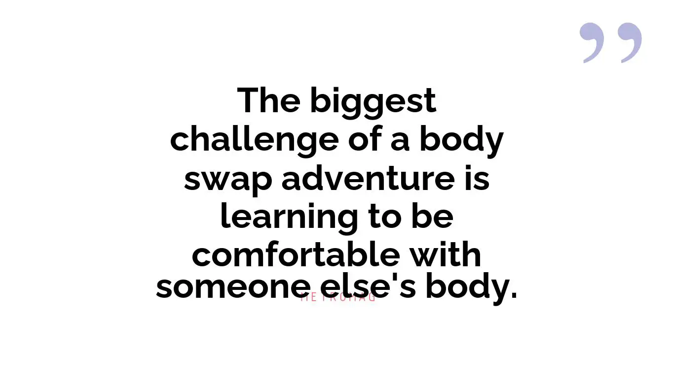 The biggest challenge of a body swap adventure is learning to be comfortable with someone else's body.