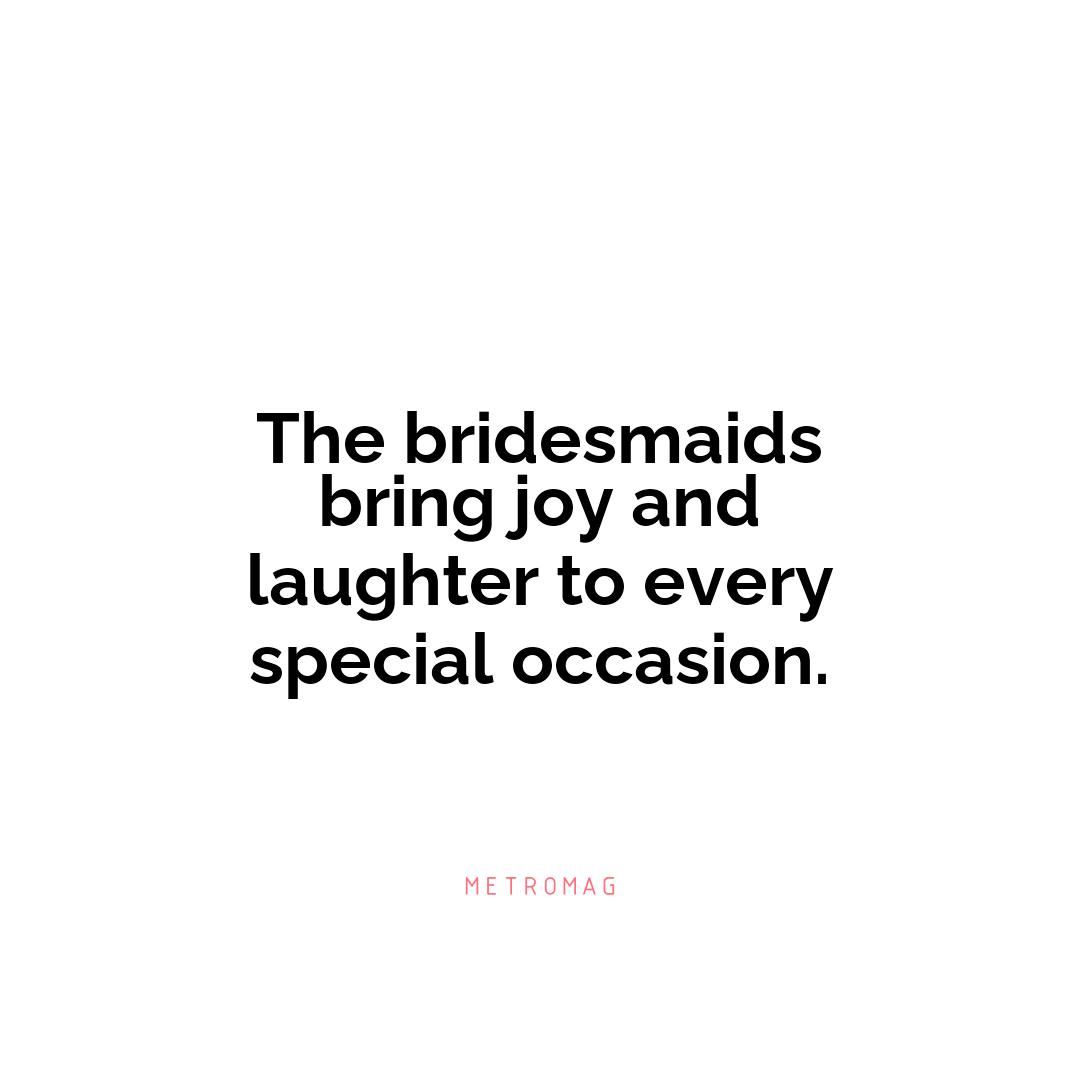 The bridesmaids bring joy and laughter to every special occasion.
