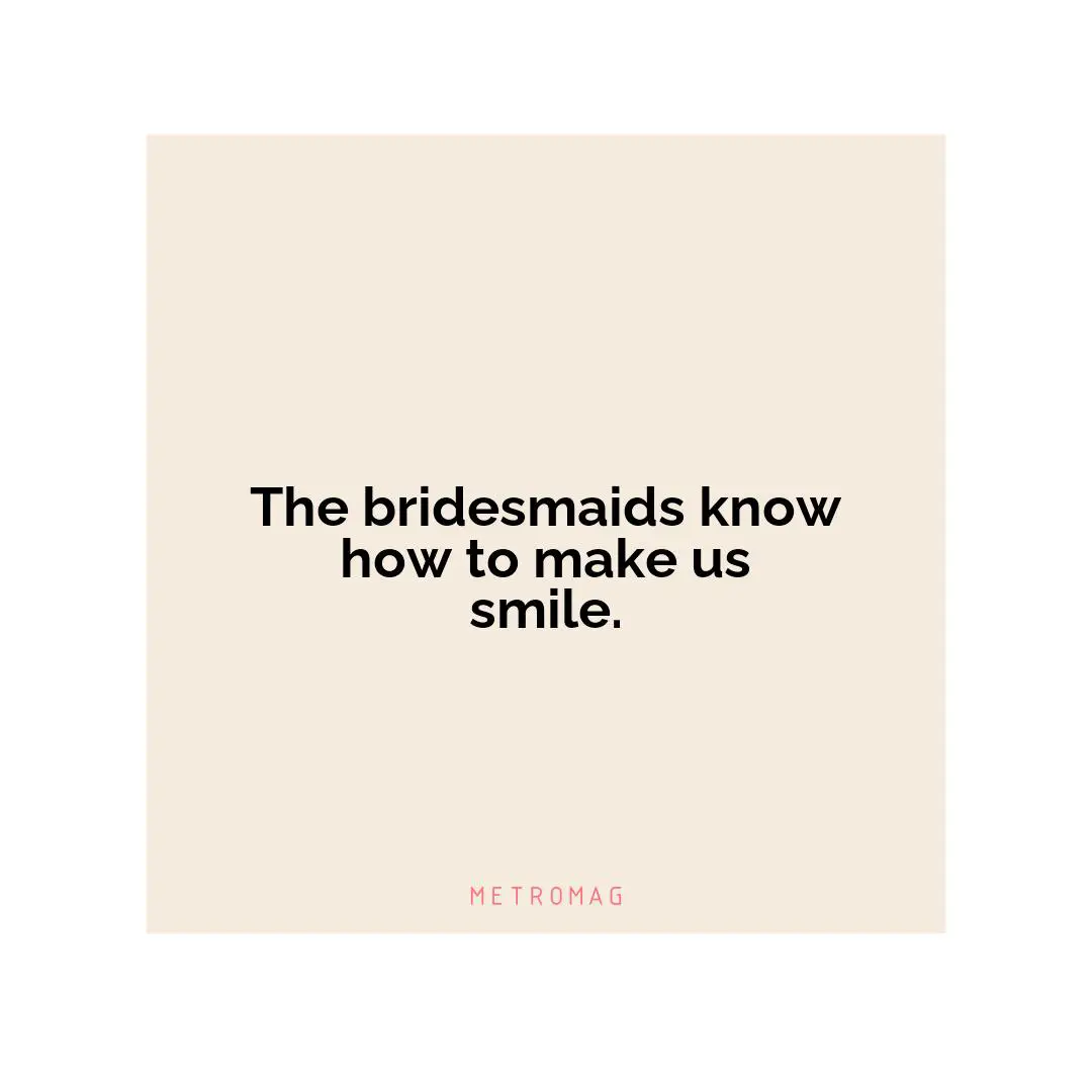 The bridesmaids know how to make us smile.