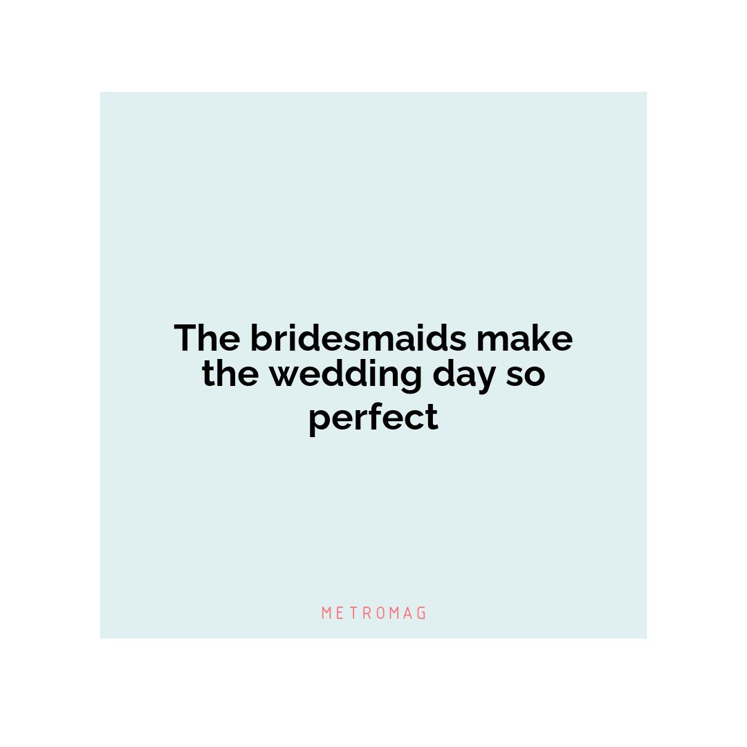The bridesmaids make the wedding day so perfect