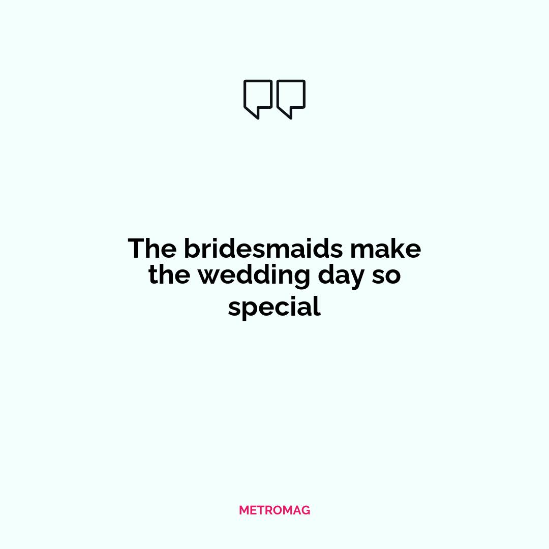 The bridesmaids make the wedding day so special