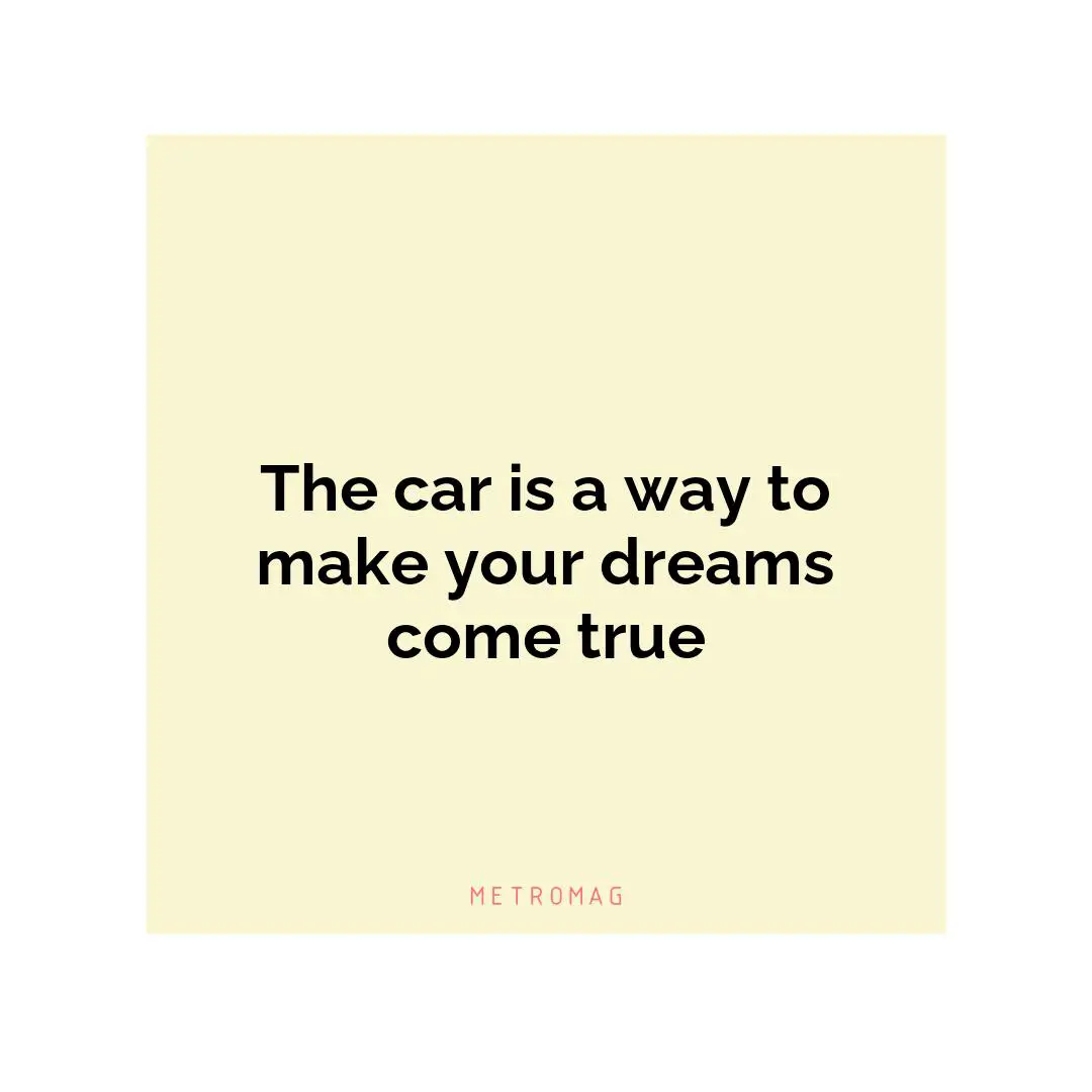 The car is a way to make your dreams come true