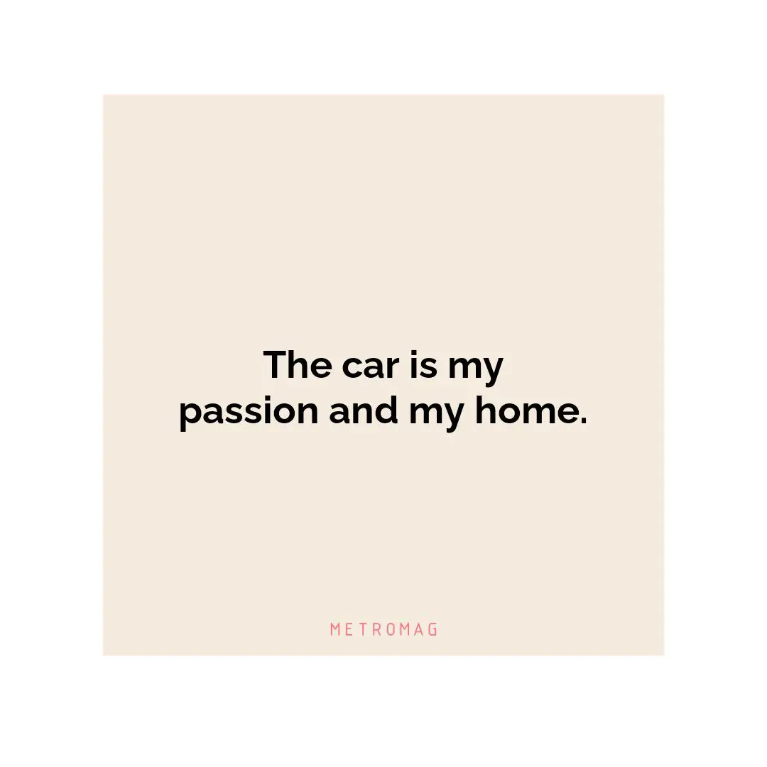 The car is my passion and my home.