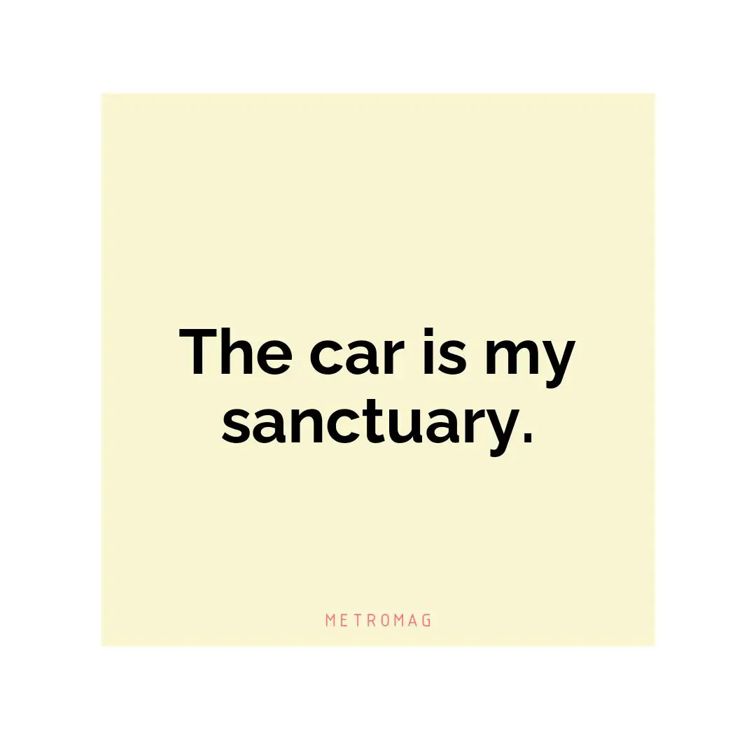 The car is my sanctuary.