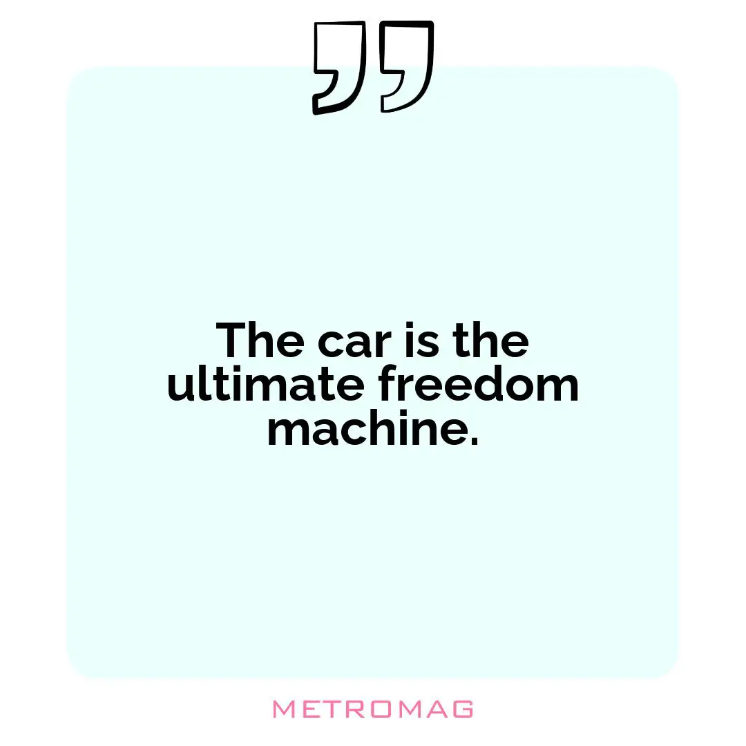 The car is the ultimate freedom machine.