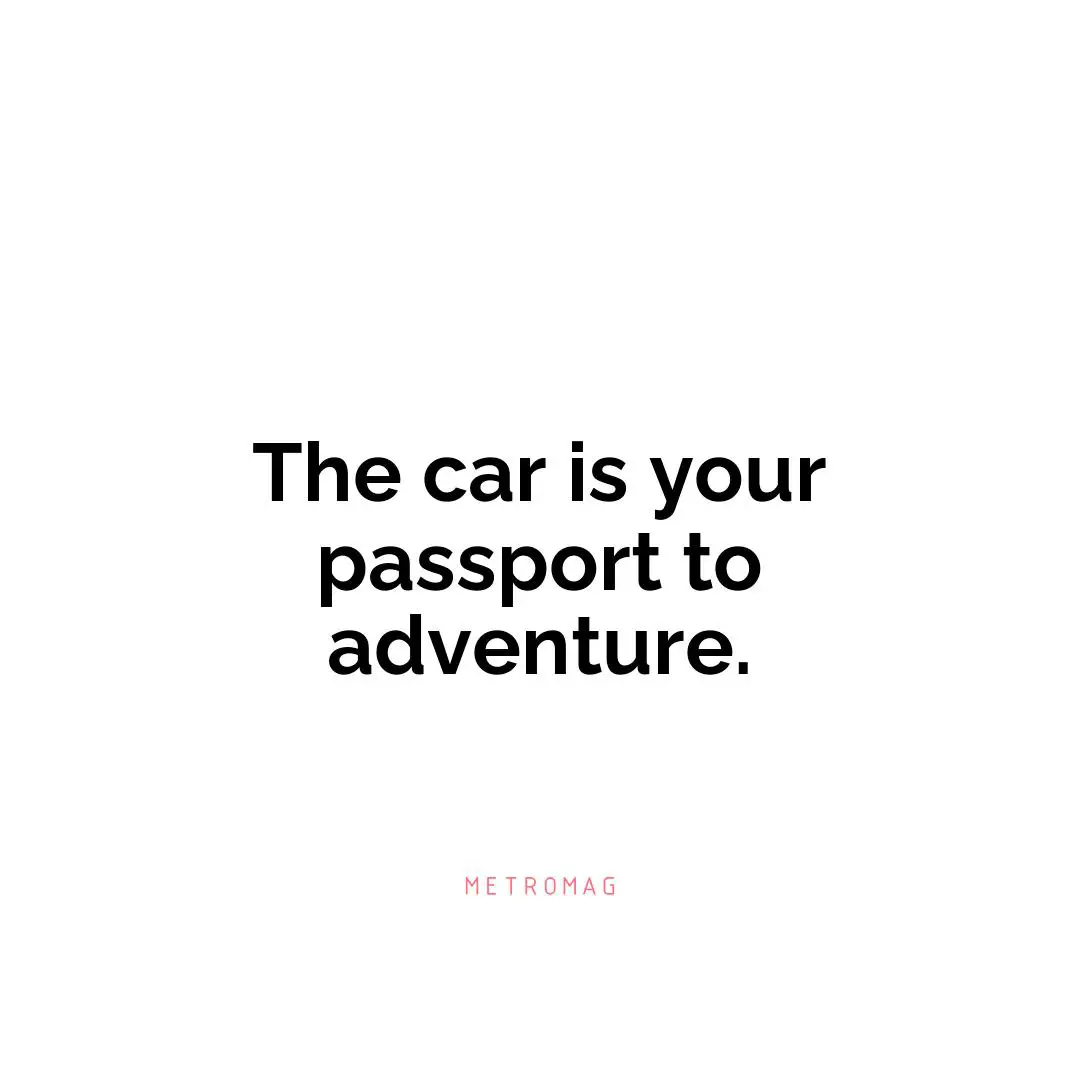 The car is your passport to adventure.