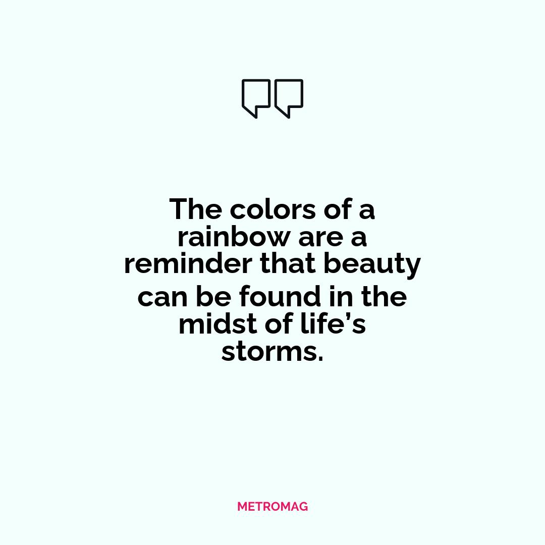 The colors of a rainbow are a reminder that beauty can be found in the midst of life’s storms.