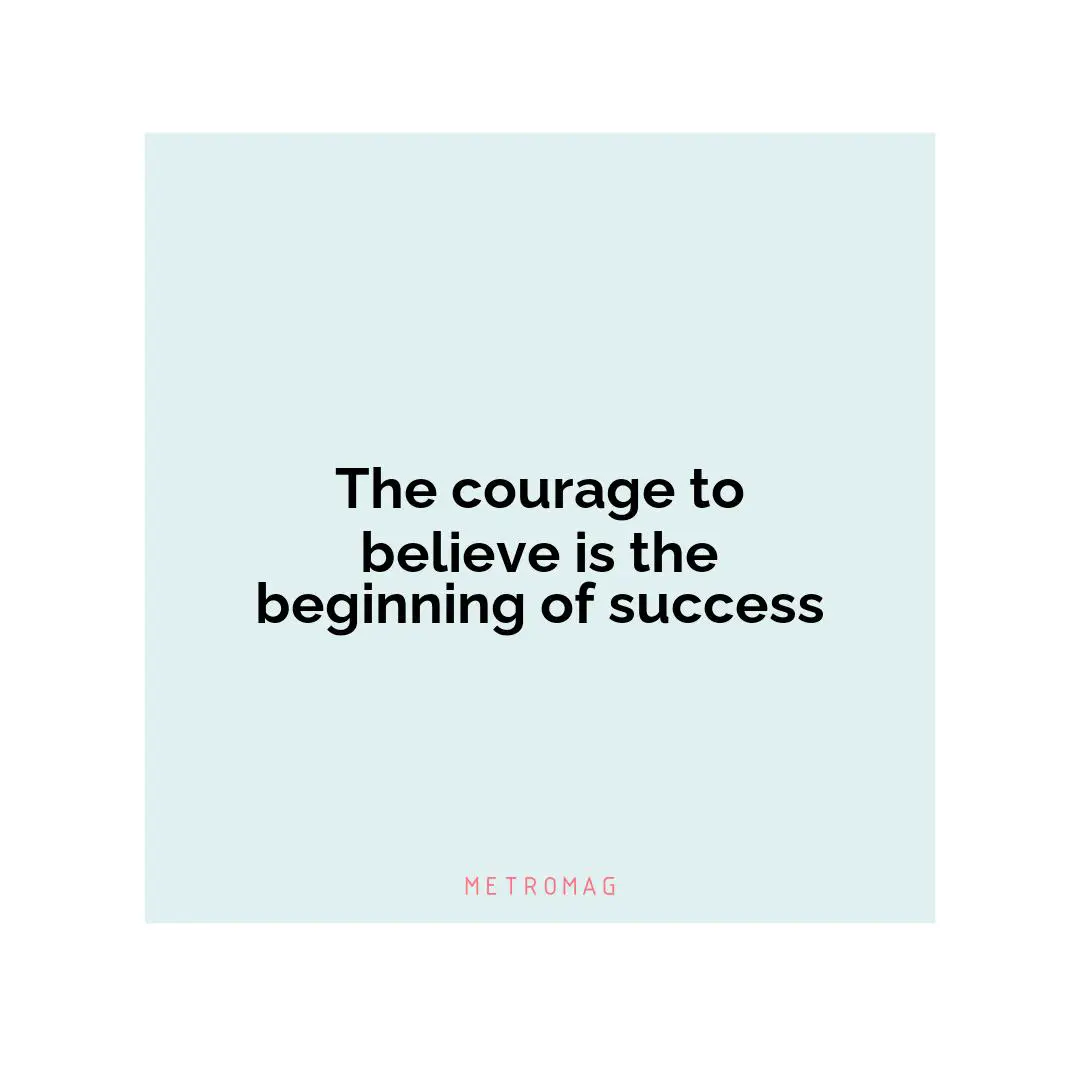 The courage to believe is the beginning of success