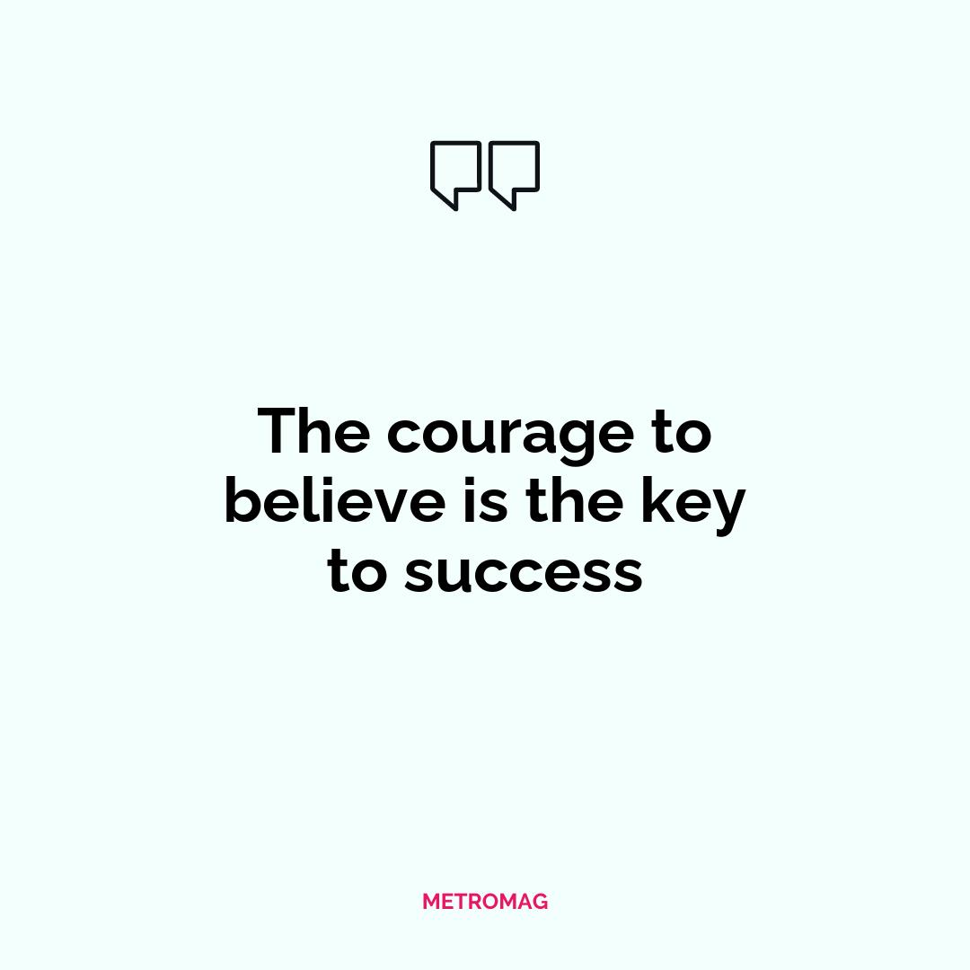 The courage to believe is the key to success