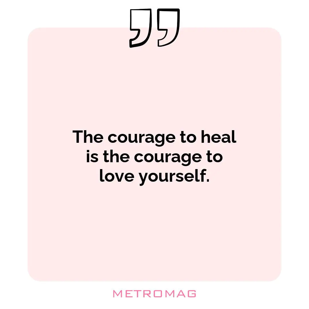 The courage to heal is the courage to love yourself.